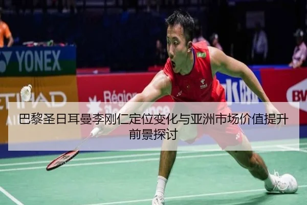 巴黎圣日耳曼李刚仁定位变化与亚洲市场价值提升前景探讨