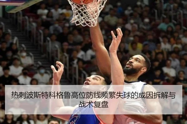 热刺波斯特科格鲁高位防线频繁失球的成因拆解与战术复盘