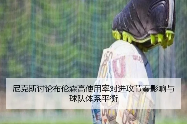尼克斯讨论布伦森高使用率对进攻节奏影响与球队体系平衡